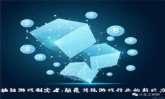 区块链游戏制定者：颠覆传统游戏行业的新兴力