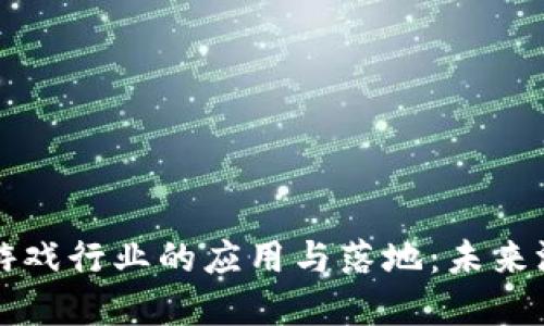 区块链技术在游戏行业的应用与落地：未来游戏的发展趋势