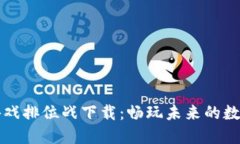 区块链游戏排位战下载：畅玩未来的数字竞技场