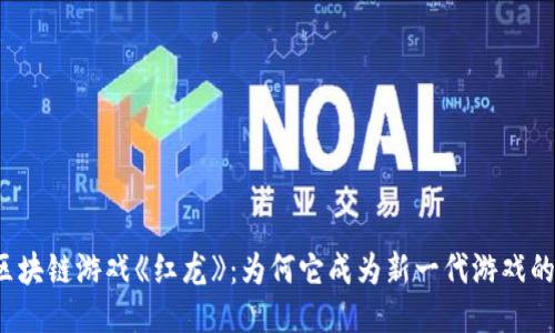 揭秘区块链游戏《红龙》：为何它成为新一代游戏的风口？