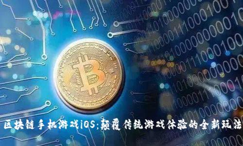 区块链手机游戏iOS：颠覆传统游戏体验的全新玩法