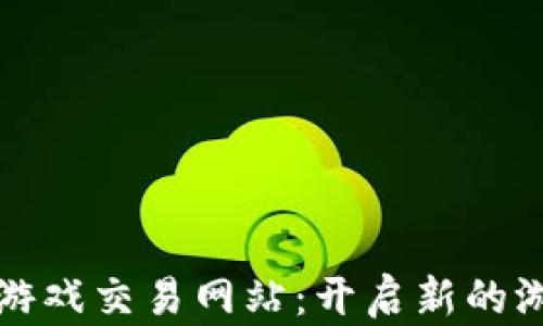 
区块链手机游戏交易网站：开启新的游戏经济时代