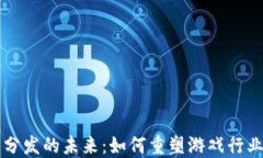 区块链游戏分发的未来：如何重塑游戏行业的商