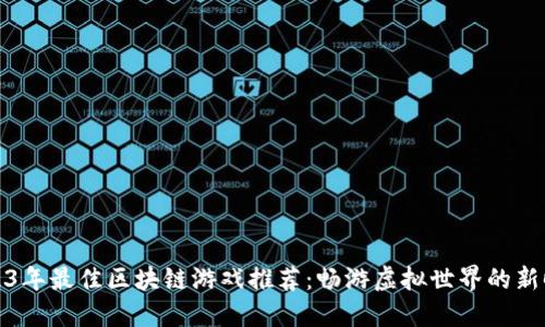 2023年最佳区块链游戏推荐：畅游虚拟世界的新时代