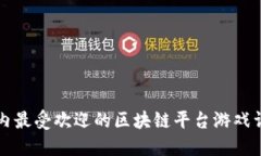 国内最受欢迎的区块链平台游戏详解