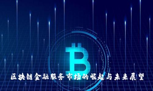 区块链金融服务市场的崛起与未来展望