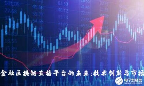 打造数字金融区块链直播平台的未来：技术创新与市场潜力分析