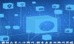 区块链火星人小游戏：探索未来的游戏新境界