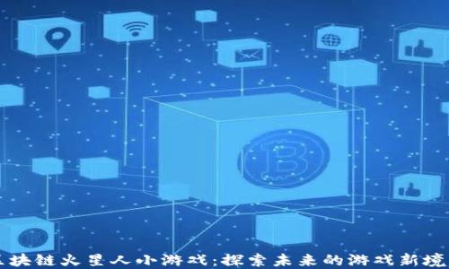 
区块链火星人小游戏：探索未来的游戏新境界