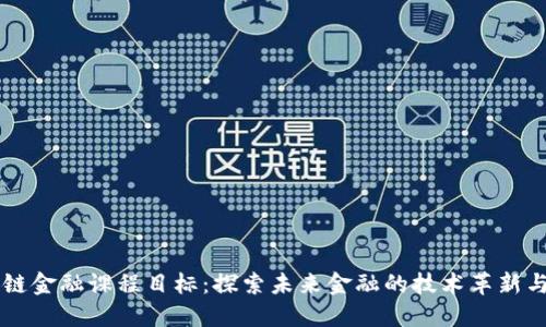 区块链金融课程目标：探索未来金融的技术革新与应用
