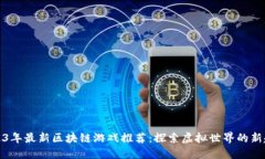 2023年最新区块链游戏推荐：探索虚拟世界的新趋
