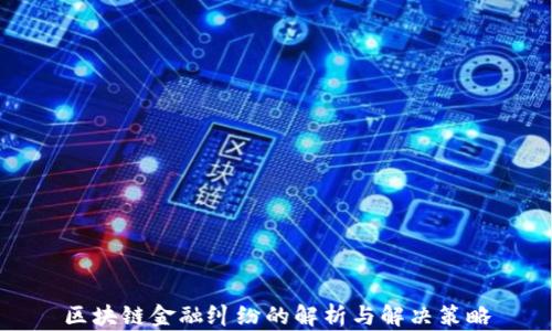 
区块链金融纠纷的解析与解决策略