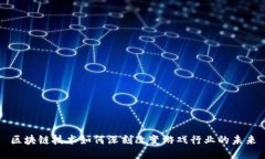 区块链技术如何深刻改变游戏行业的未来
