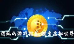 区块链值得玩的游戏推荐：探索虚拟世界的新机