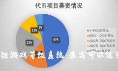 揭秘区块链游戏等级系统：最高可以达到多少级