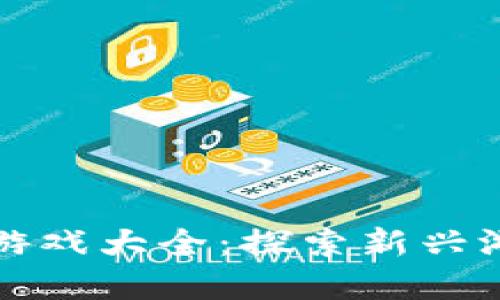区块链网站浏览器游戏大全：探索新兴游戏趋势与热门选择