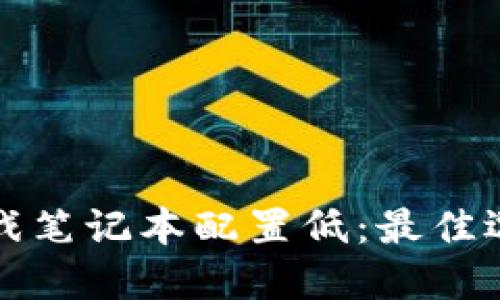 区块链游戏笔记本配置低：最佳选择与建议