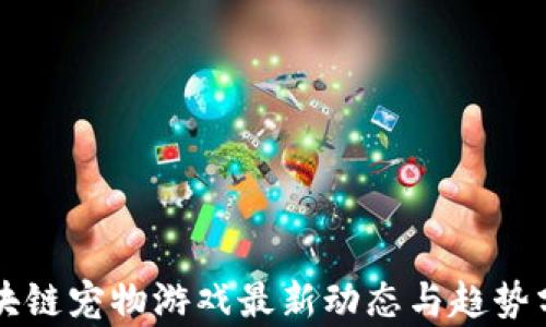 
区块链宠物游戏最新动态与趋势分析