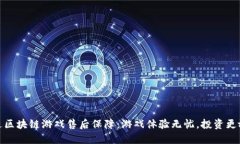 放进区块链游戏售后保障：游戏体验无忧，投资