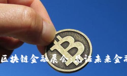 2023上海区块链金融展会：见证未来金融的新趋势