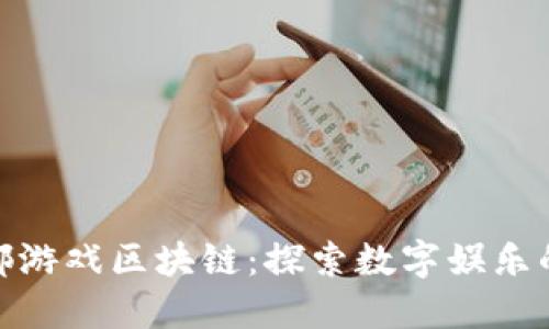 泉州泉都游戏区块链：探索数字娱乐的新天地