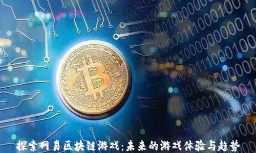 
探索网易区块链游戏：未来的游戏体验与趋势