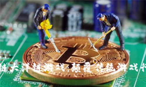 探索区块链大洋链游戏：颠覆传统游戏行业的未来