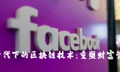  新金融时代下的区块链技术：重塑财富管理的未来