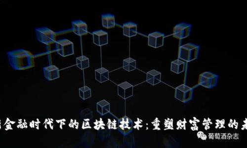 新金融时代下的区块链技术:重塑财富管理的未来
