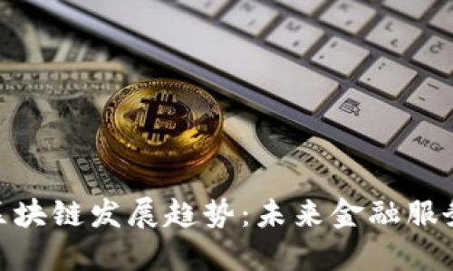 金融脱媒的区块链发展趋势：未来金融服务的变革之路