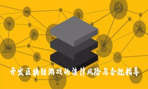 开发区块链游戏的法律风险与合规指导