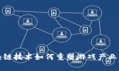: 区块链技术如何重塑游戏产业的未来