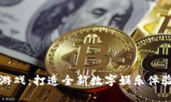 区块链游戏：打造全新数字娱乐体验的样板