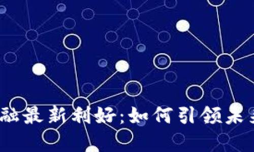 : 区块链金融最新利好：如何引领未来金融变革？