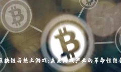 区块链与热土游戏：未来游戏产业的革命性结合