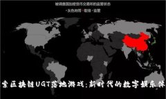 探索区块链UGT落地游戏：新时代的数字娱乐体验
