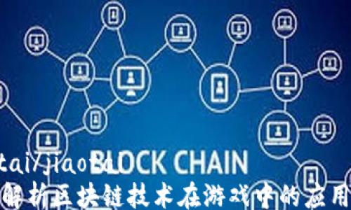 jiaotai/jiaotai
深度解析区块链技术在游戏中的应用案例