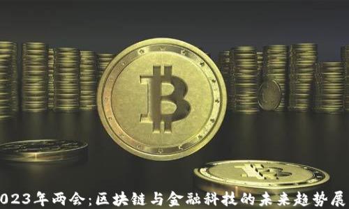 
2023年两会：区块链与金融科技的未来趋势展望