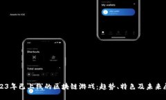 2023年已上线的区块链游戏：趋势、特色及未来展