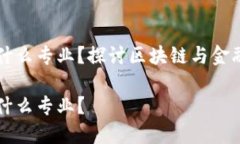 区块链金融属于什么专业？探讨区块链与金融交