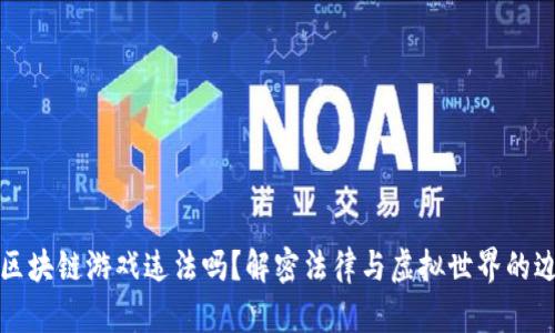 玩区块链游戏违法吗？解密法律与虚拟世界的边界