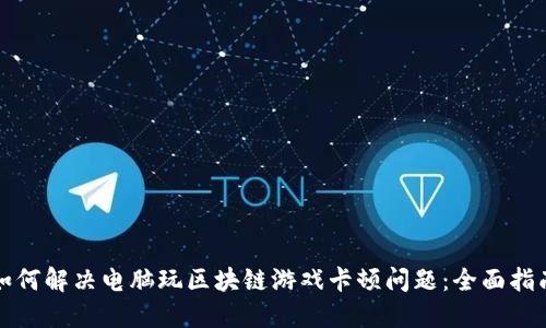 如何解决电脑玩区块链游戏卡顿问题：全面指南