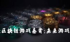 探索全球首款区块链游戏泰肯：未来游戏的革命