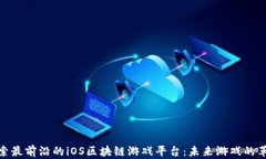 探索最前沿的iOS区块链游戏平台：未来游戏的革