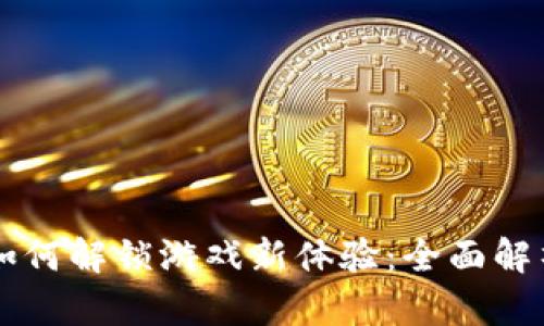 区块链应用如何解锁游戏新体验：全面解析及未来展望