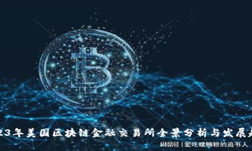 2023年美国区块链金融交易所全景分析与发展趋势