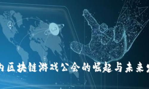 国内区块链游戏公会的崛起与未来发展