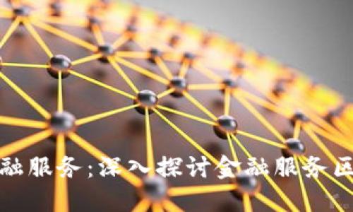 区块链如何重塑金融服务：深入探讨金融服务区域链的应用和影响