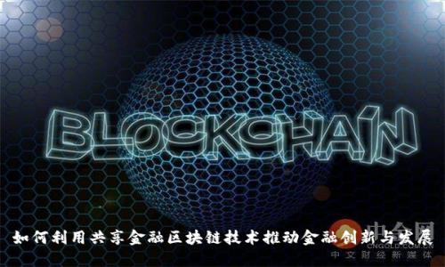 如何利用共享金融区块链技术推动金融创新与发展