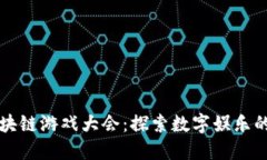 福州区块链游戏大会：探索数字娱乐的新未来
